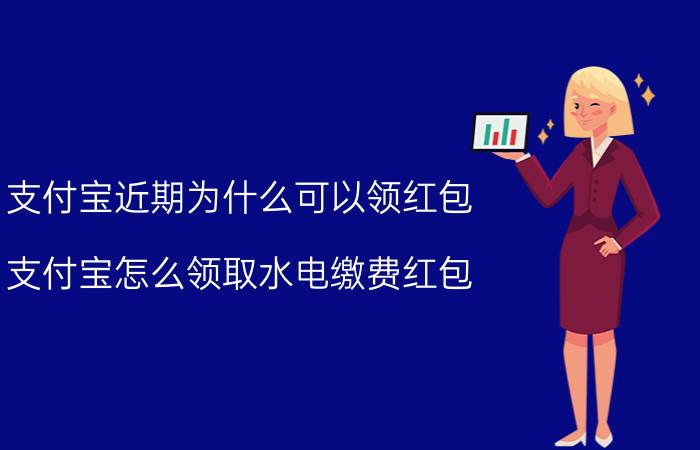 支付宝近期为什么可以领红包 支付宝怎么领取水电缴费红包？